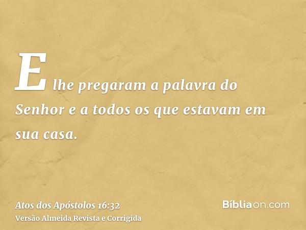 E lhe pregaram a palavra do Senhor e a todos os que estavam em sua casa.