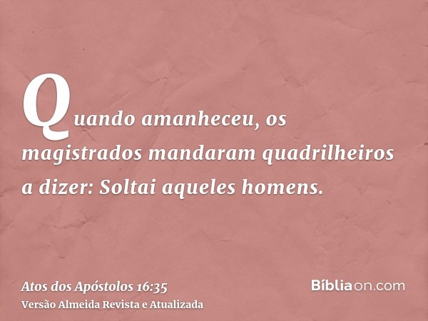 Quando amanheceu, os magistrados mandaram quadrilheiros a dizer: Soltai aqueles homens.