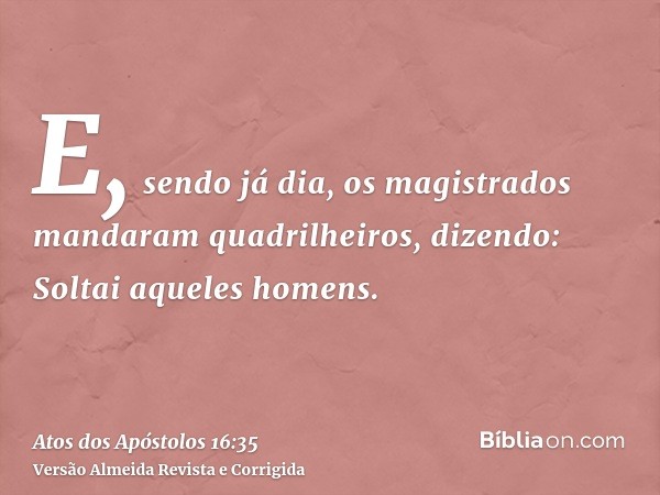 E, sendo já dia, os magistrados mandaram quadrilheiros, dizendo: Soltai aqueles homens.