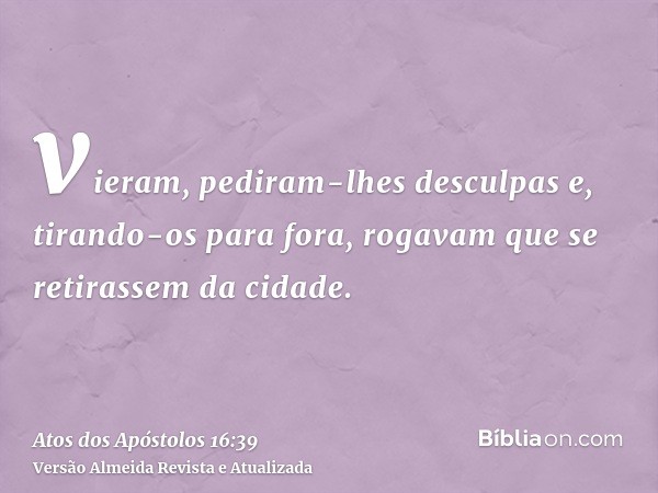 vieram, pediram-lhes desculpas e, tirando-os para fora, rogavam que se retirassem da cidade.