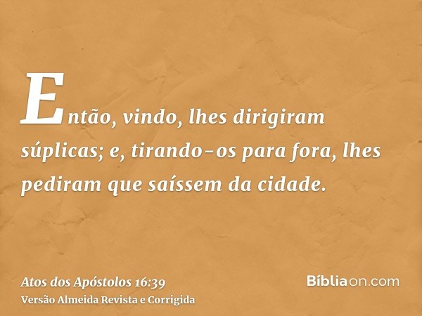 Então, vindo, lhes dirigiram súplicas; e, tirando-os para fora, lhes pediram que saíssem da cidade.
