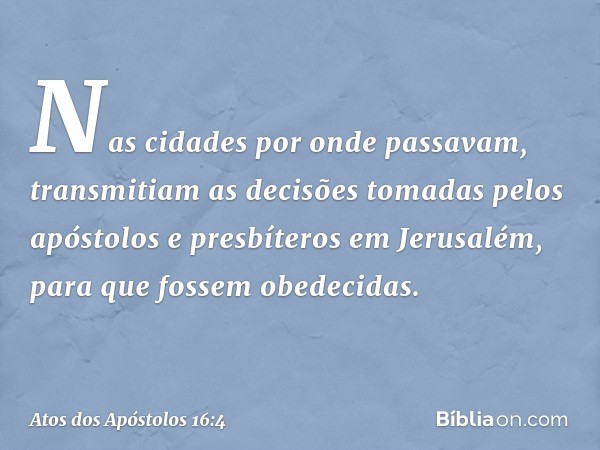 Nas cidades por onde passavam, transmitiam as decisões tomadas pelos apóstolos e presbíteros em Jerusalém, para que fossem obedecidas. -- Atos dos Apóstolos 16: