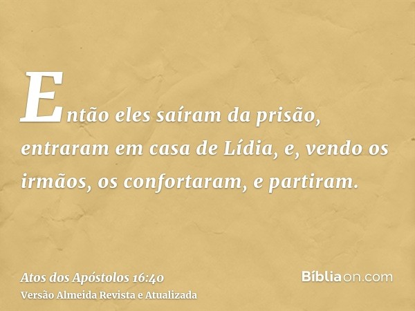 Então eles saíram da prisão, entraram em casa de Lídia, e, vendo os irmãos, os confortaram, e partiram.