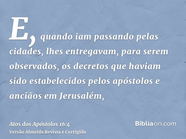 E, quando iam passando pelas cidades, lhes entregavam, para serem observados, os decretos que haviam sido estabelecidos pelos apóstolos e anciãos em Jerusalém,
