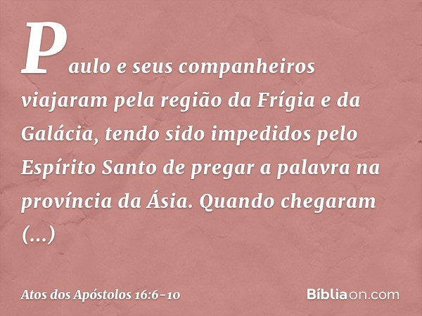 Paulo e seus companheiros viajaram pela região da Frígia e da Galácia, tendo sido impedidos pelo Espírito Santo de pregar a palavra na província da Ásia. Quando