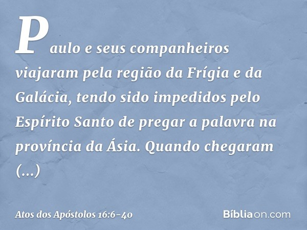 Paulo e seus companheiros viajaram pela região da Frígia e da Galácia, tendo sido impedidos pelo Espírito Santo de pregar a palavra na província da Ásia. Quando