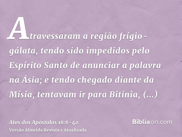 Atravessaram a região frígio-gálata, tendo sido impedidos pelo Espírito Santo de anunciar a palavra na Ásia;e tendo chegado diante da Mísia, tentavam ir para Bi