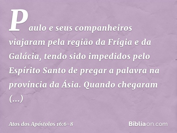 Paulo e seus companheiros viajaram pela região da Frígia e da Galácia, tendo sido impedidos pelo Espírito Santo de pregar a palavra na província da Ásia. Quando