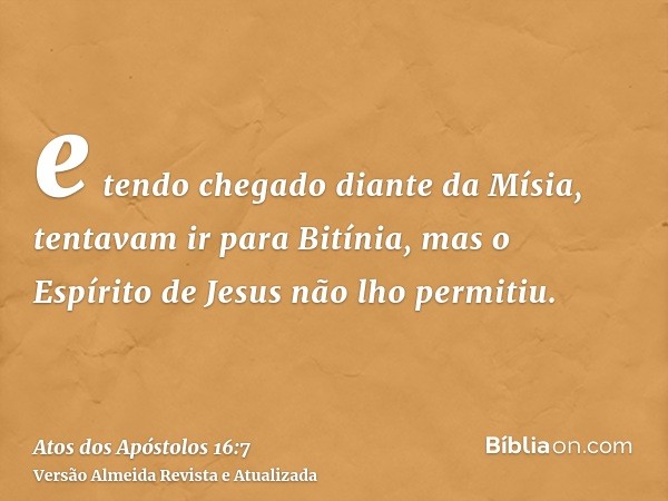 e tendo chegado diante da Mísia, tentavam ir para Bitínia, mas o Espírito de Jesus não lho permitiu.