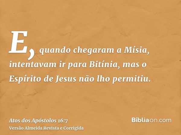 E, quando chegaram a Mísia, intentavam ir para Bitínia, mas o Espírito de Jesus não lho permitiu.