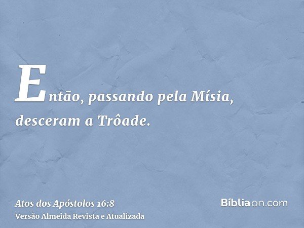 Então, passando pela Mísia, desceram a Trôade.