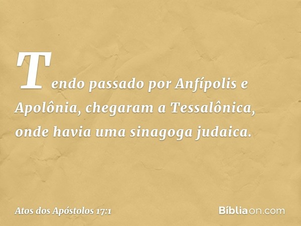 Tendo passado por Anfípolis e Apolônia, chegaram a Tessalônica, onde havia uma sinagoga judaica. -- Atos dos Apóstolos 17:1