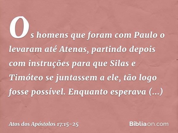 Os homens que foram com Paulo o levaram até Atenas, partindo depois com instruções para que Silas e Timóteo se juntassem a ele, tão logo fosse possível. Enquant