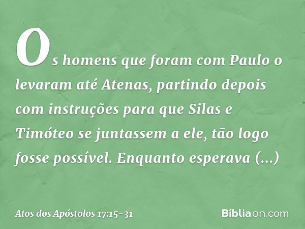 Os homens que foram com Paulo o levaram até Atenas, partindo depois com instruções para que Silas e Timóteo se juntassem a ele, tão logo fosse possível. Enquant