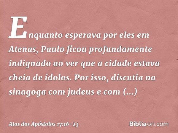 Enquanto esperava por eles em Atenas, Paulo ficou profundamente indignado ao ver que a cidade estava cheia de ídolos. Por isso, discutia na sinagoga com judeus 