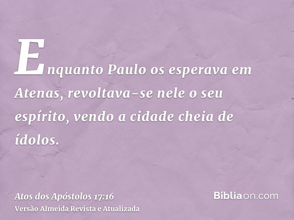 Enquanto Paulo os esperava em Atenas, revoltava-se nele o seu espírito, vendo a cidade cheia de ídolos.