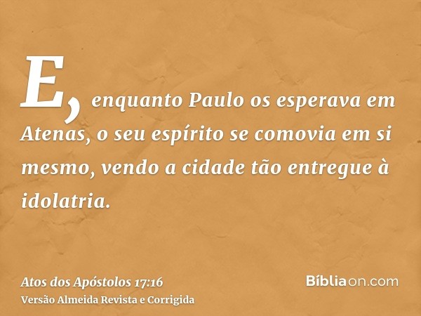 E, enquanto Paulo os esperava em Atenas, o seu espírito se comovia em si mesmo, vendo a cidade tão entregue à idolatria.