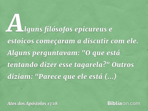 Alguns filósofos epicureus e estoicos começaram a discutir com ele. Alguns perguntavam: "O que está tentando dizer esse tagarela?" Outros diziam: "Parece que el