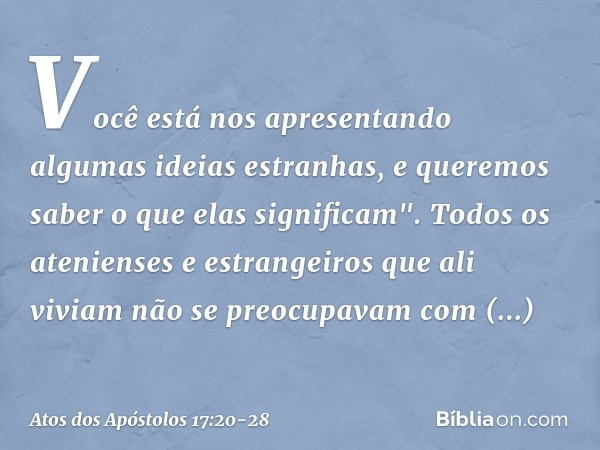 Você está nos apresentando algumas ideias estranhas, e queremos saber o que elas significam". Todos os atenienses e estrangeiros que ali viviam não se preocupav