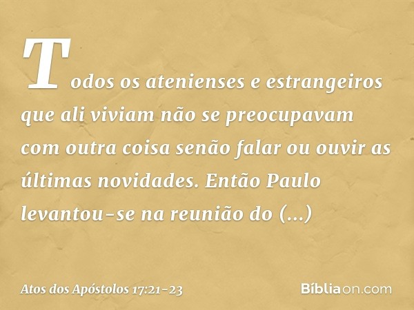 Todos os atenienses e estrangeiros que ali viviam não se preocupavam com outra coisa senão falar ou ouvir as últimas novidades. Então Paulo levantou-se na reuni