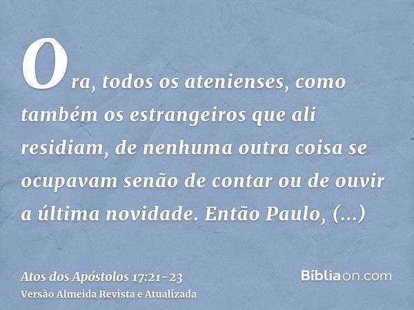 Ora, todos os atenienses, como também os estrangeiros que ali residiam, de nenhuma outra coisa se ocupavam senão de contar ou de ouvir a última novidade.Então P