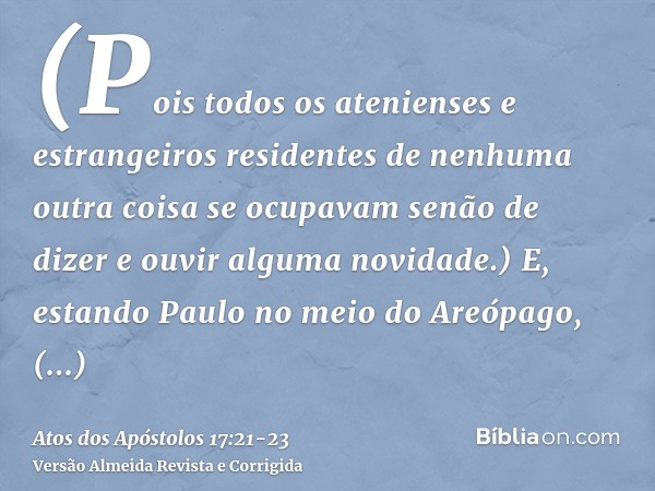 (Pois todos os atenienses e estrangeiros residentes de nenhuma outra coisa se ocupavam senão de dizer e ouvir alguma novidade.)E, estando Paulo no meio do Areóp