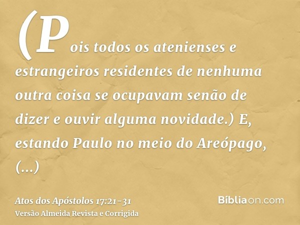 (Pois todos os atenienses e estrangeiros residentes de nenhuma outra coisa se ocupavam senão de dizer e ouvir alguma novidade.)E, estando Paulo no meio do Areóp