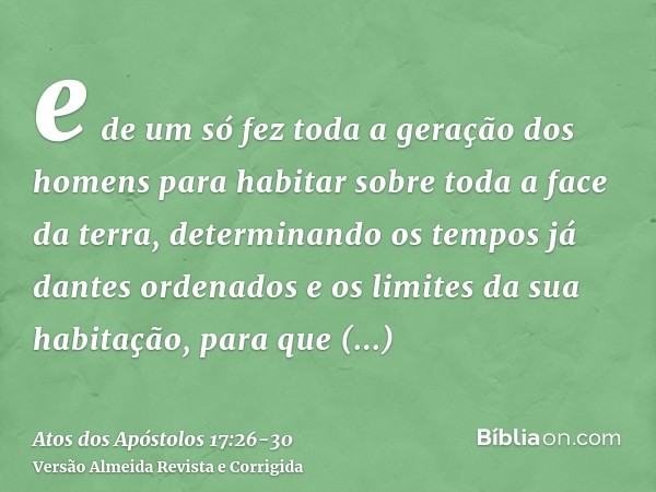 e de um só fez toda a geração dos homens para habitar sobre toda a face da terra, determinando os tempos já dantes ordenados e os limites da sua habitação,para 