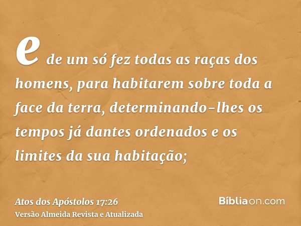 e de um só fez todas as raças dos homens, para habitarem sobre toda a face da terra, determinando-lhes os tempos já dantes ordenados e os limites da sua habitaç