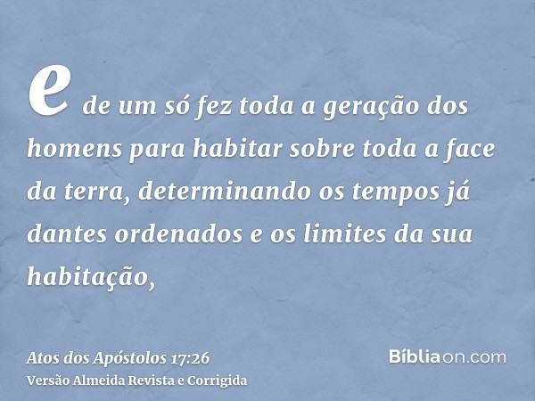 e de um só fez toda a geração dos homens para habitar sobre toda a face da terra, determinando os tempos já dantes ordenados e os limites da sua habitação,