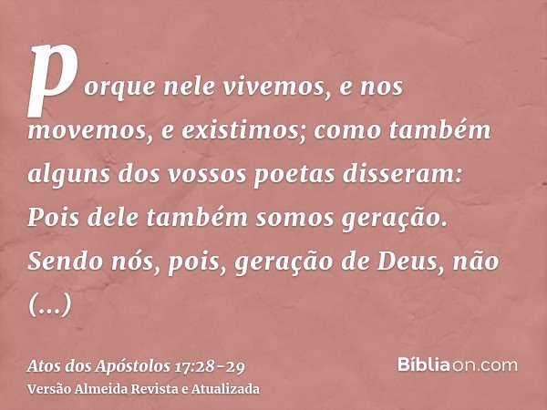 porque nele vivemos, e nos movemos, e existimos; como também alguns dos vossos poetas disseram: Pois dele também somos geração.Sendo nós, pois, geração de Deus,