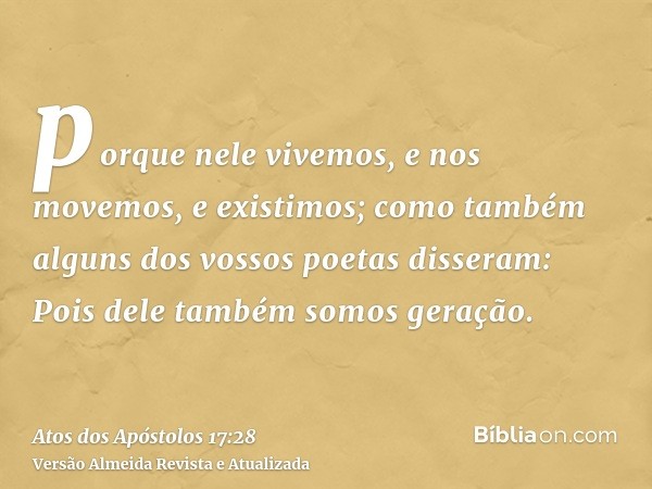 porque nele vivemos, e nos movemos, e existimos; como também alguns dos vossos poetas disseram: Pois dele também somos geração.