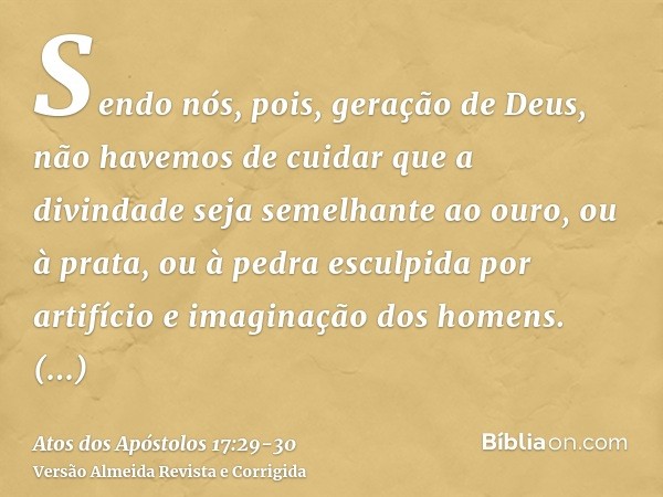 Sendo nós, pois, geração de Deus, não havemos de cuidar que a divindade seja semelhante ao ouro, ou à prata, ou à pedra esculpida por artifício e imaginação dos