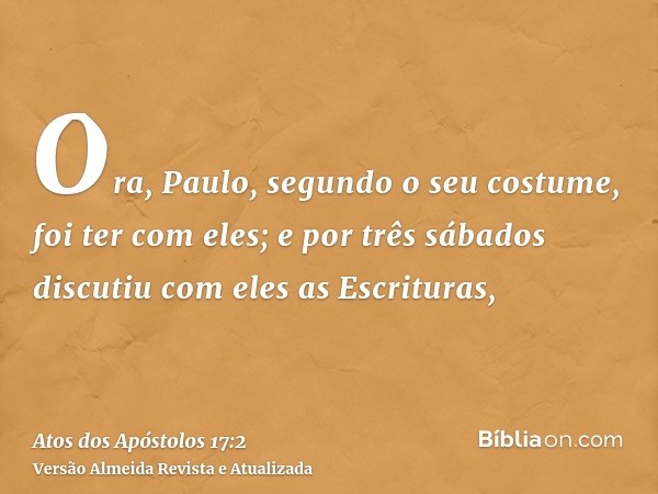 Ora, Paulo, segundo o seu costume, foi ter com eles; e por três sábados discutiu com eles as Escrituras,