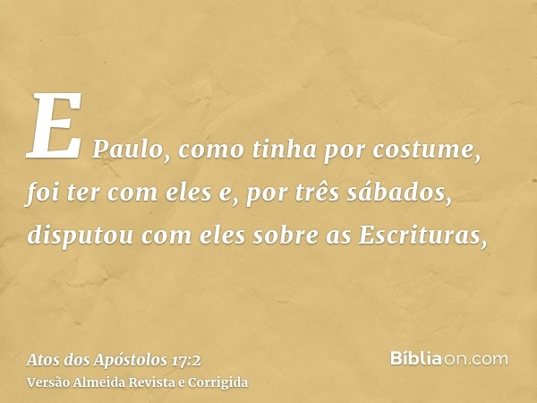 E Paulo, como tinha por costume, foi ter com eles e, por três sábados, disputou com eles sobre as Escrituras,