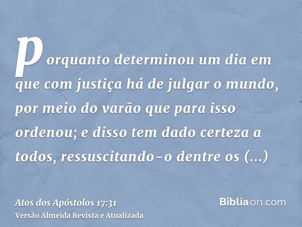 porquanto determinou um dia em que com justiça há de julgar o mundo, por meio do varão que para isso ordenou; e disso tem dado certeza a todos, ressuscitando-o 