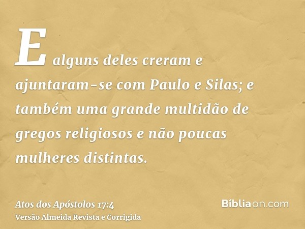 E alguns deles creram e ajuntaram-se com Paulo e Silas; e também uma grande multidão de gregos religiosos e não poucas mulheres distintas.
