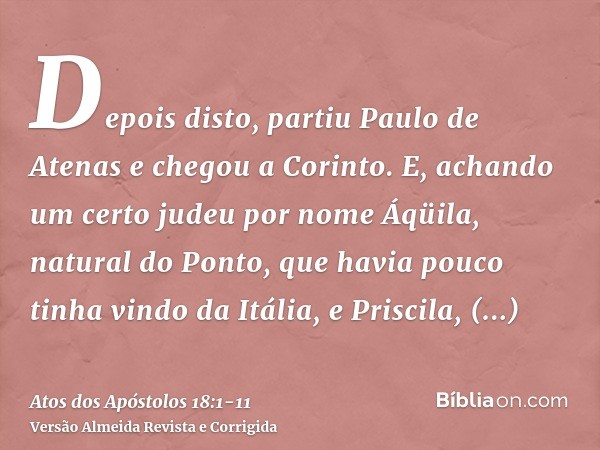 Depois disto, partiu Paulo de Atenas e chegou a Corinto.E, achando um certo judeu por nome Áqüila, natural do Ponto, que havia pouco tinha vindo da Itália, e Pr