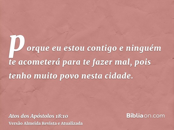 porque eu estou contigo e ninguém te acometerá para te fazer mal, pois tenho muito povo nesta cidade.