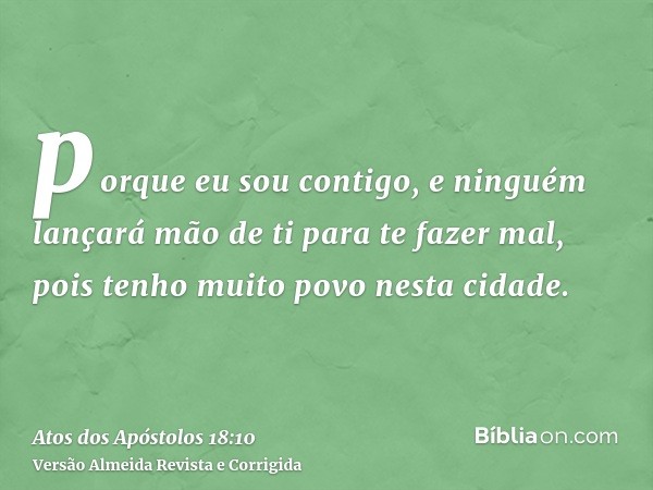 porque eu sou contigo, e ninguém lançará mão de ti para te fazer mal, pois tenho muito povo nesta cidade.