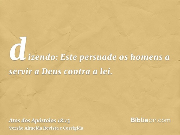 dizendo: Este persuade os homens a servir a Deus contra a lei.