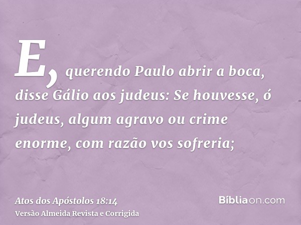 E, querendo Paulo abrir a boca, disse Gálio aos judeus: Se houvesse, ó judeus, algum agravo ou crime enorme, com razão vos sofreria;