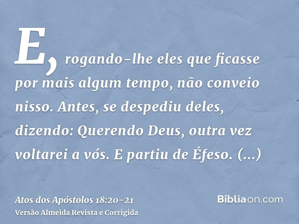 E, rogando-lhe eles que ficasse por mais algum tempo, não conveio nisso.Antes, se despediu deles, dizendo: Querendo Deus, outra vez voltarei a vós. E partiu de 