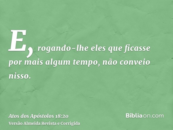 E, rogando-lhe eles que ficasse por mais algum tempo, não conveio nisso.