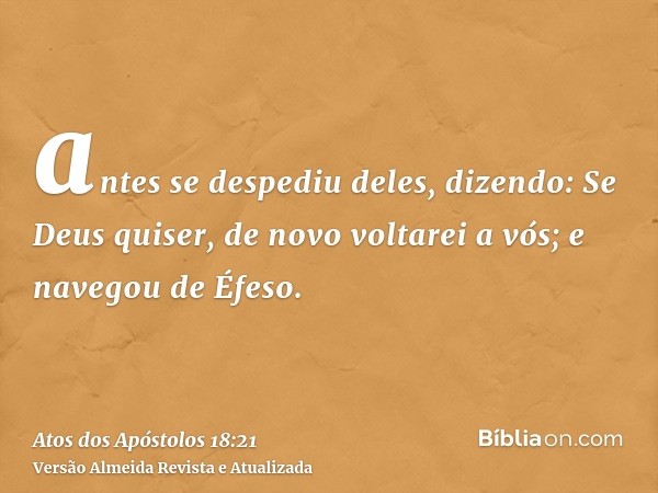 antes se despediu deles, dizendo: Se Deus quiser, de novo voltarei a vós; e navegou de Éfeso.