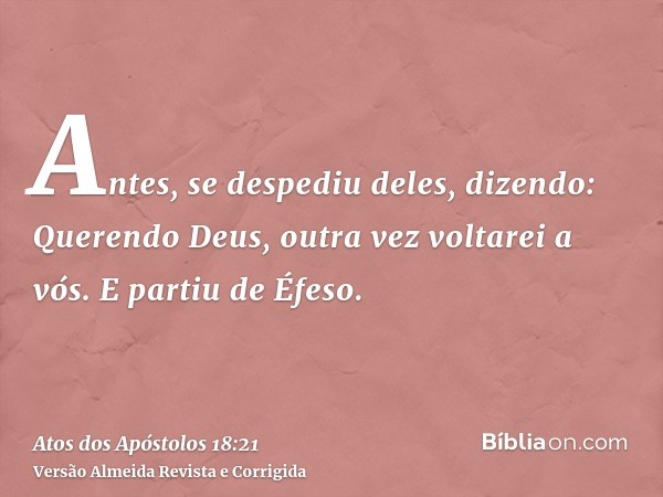 Antes, se despediu deles, dizendo: Querendo Deus, outra vez voltarei a vós. E partiu de Éfeso.