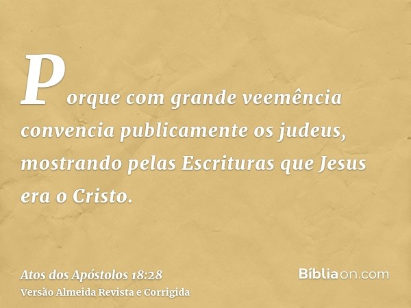 Porque com grande veemência convencia publicamente os judeus, mostrando pelas Escrituras que Jesus era o Cristo.