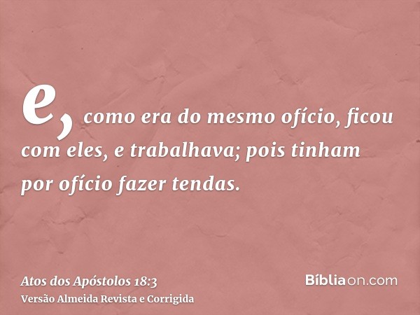 e, como era do mesmo ofício, ficou com eles, e trabalhava; pois tinham por ofício fazer tendas.