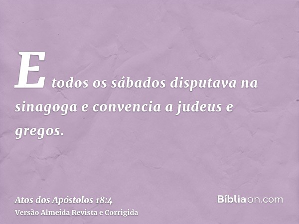 E todos os sábados disputava na sinagoga e convencia a judeus e gregos.