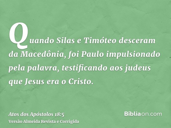 Quando Silas e Timóteo desceram da Macedônia, foi Paulo impulsionado pela palavra, testificando aos judeus que Jesus era o Cristo.